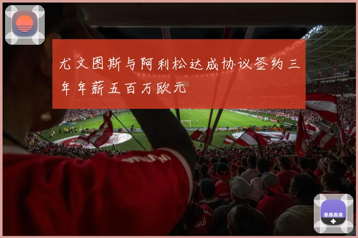 尤文图斯与阿利松达成协议签约三年年薪五百万欧元