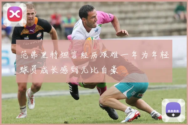 范弗里特坦言经历艰难一年为年轻球员成长感到无比自豪
