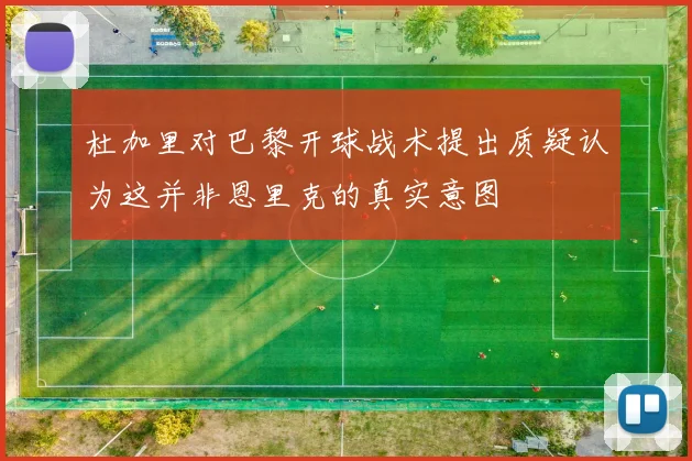 杜加里对巴黎开球战术提出质疑认为这并非恩里克的真实意图