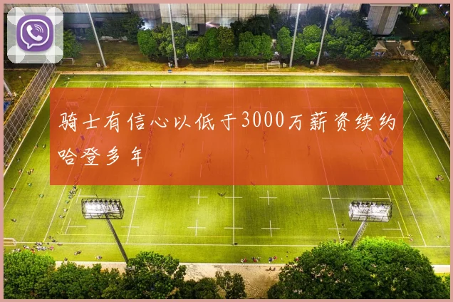 骑士有信心以低于3000万薪资续约哈登多年