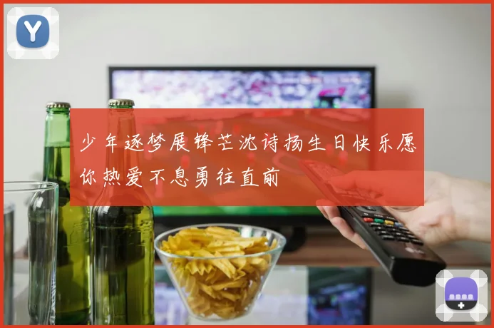 少年逐梦展锋芒沈诗扬生日快乐愿你热爱不息勇往直前