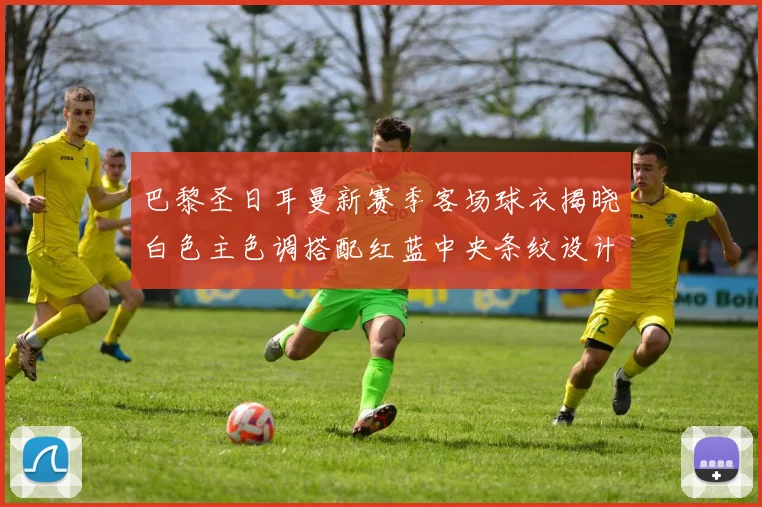 巴黎圣日耳曼新赛季客场球衣揭晓白色主色调搭配红蓝中央条纹设计