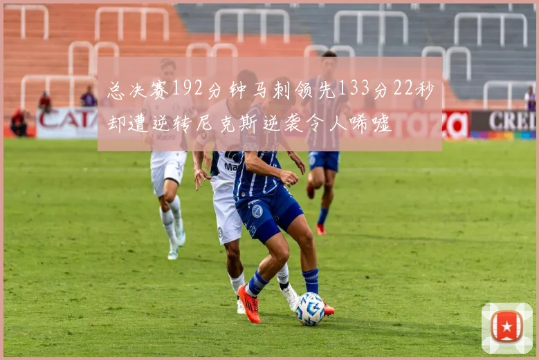 总决赛192分钟马刺领先133分22秒却遭逆转尼克斯逆袭令人唏嘘