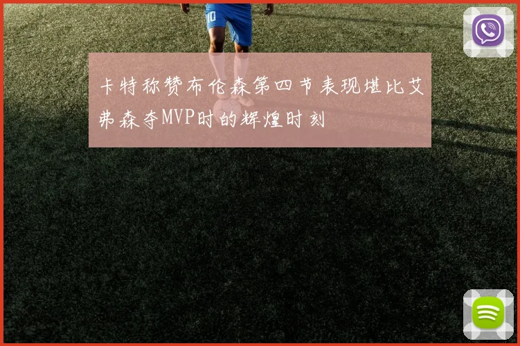 卡特称赞布伦森第四节表现堪比艾弗森夺MVP时的辉煌时刻