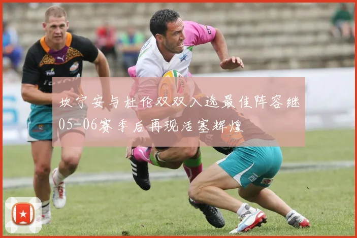 坎宁安与杜伦双双入选最佳阵容继05-06赛季后再现活塞辉煌